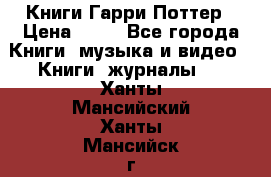 Книги Гарри Поттер › Цена ­ 60 - Все города Книги, музыка и видео » Книги, журналы   . Ханты-Мансийский,Ханты-Мансийск г.